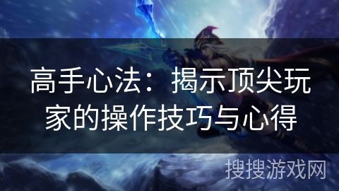 高手心法：揭示顶尖玩家的操作技巧与心得