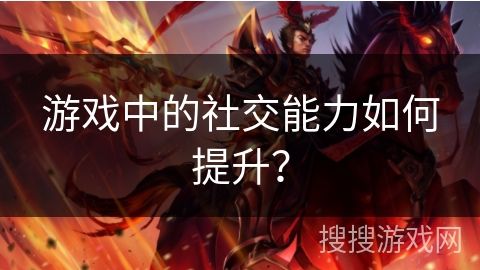 游戏中的社交能力如何提升?
