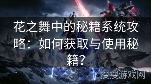 花之舞中的秘籍系统攻略:如何获取与使用秘籍?