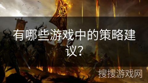 有哪些游戏中的策略建议？