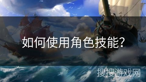 如何使用角色技能?