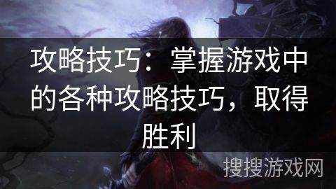 攻略技巧：掌握游戏中的各种攻略技巧，取得胜利