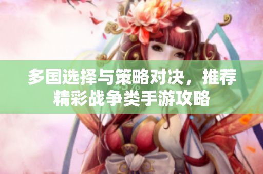 多国选择与策略对决,推荐精彩战争类手游攻略