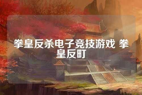 拳皇反杀电子竞技游戏 拳皇反町