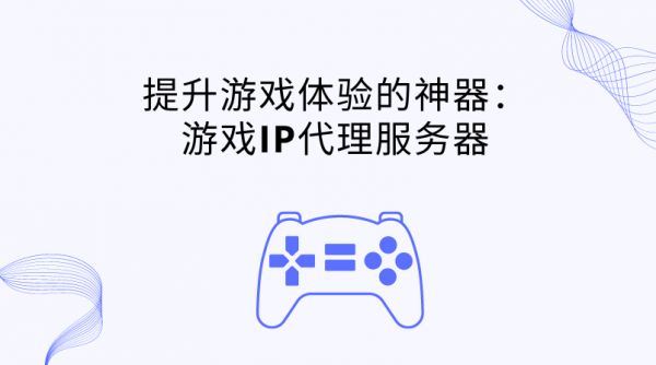 提升游戏体验感的神器:游戏IP代理服务器