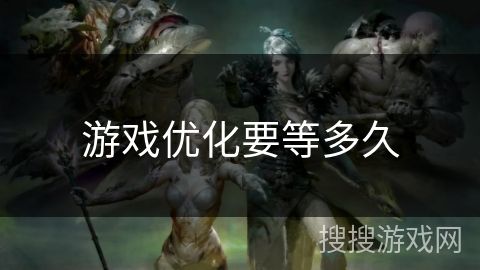 游戏优化要等多久