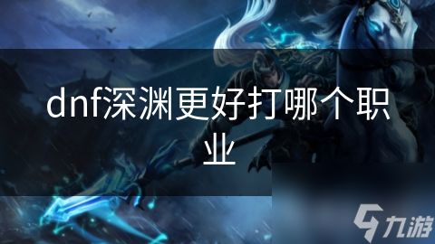 dnf深渊更好打哪个职业
