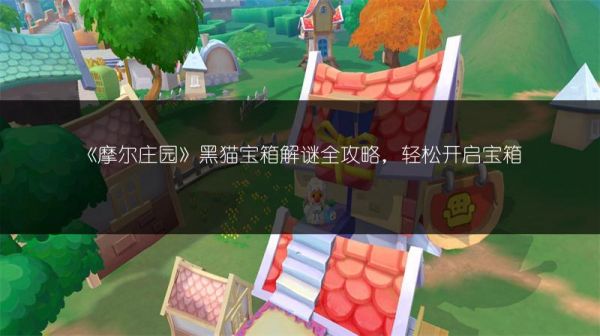 《摩尔庄园》黑猫宝箱解谜全攻略,轻松开启宝箱