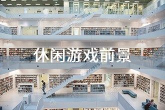2024年休闲游戏发展前景 趋势预测