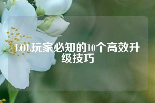 LOL玩家必知的10个高效升级技巧