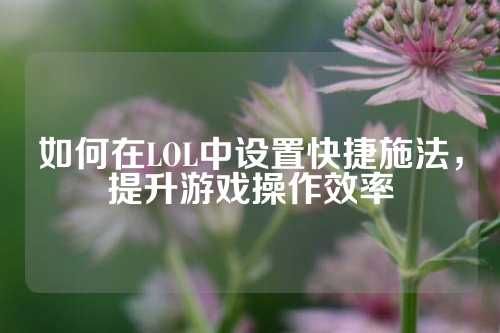 如何在LOL中设置快捷施法，提升游戏操作效率