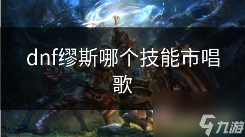 dnf缪斯哪个技能市唱歌