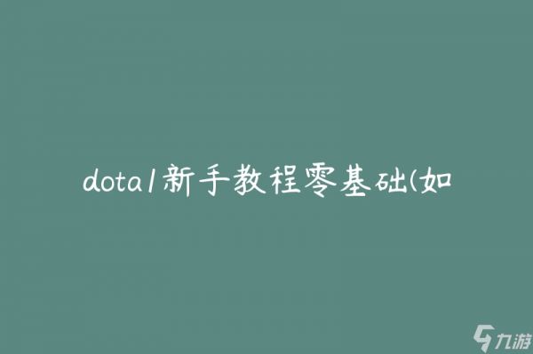 dota1新手教程零基础(如何快速入门并提升技术水平)