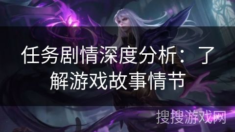 任务剧情深度分析:了解游戏故事情节