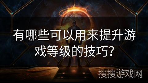 有哪些可以用来提升游戏等级的技巧？