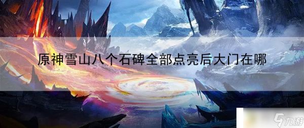 原神雪山八个石碑全部点亮后大门在哪：高手进阶策略