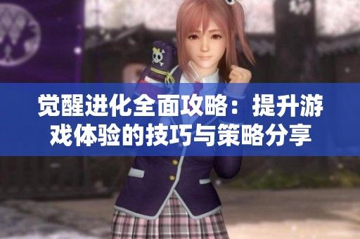 觉醒进化全面攻略：提升游戏体验的技巧与策略分享