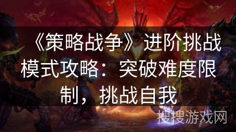 《策略战争》进阶挑战模式攻略：突破难度限制，挑战自我