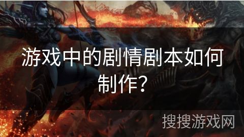 游戏中的剧情剧本如何制作？