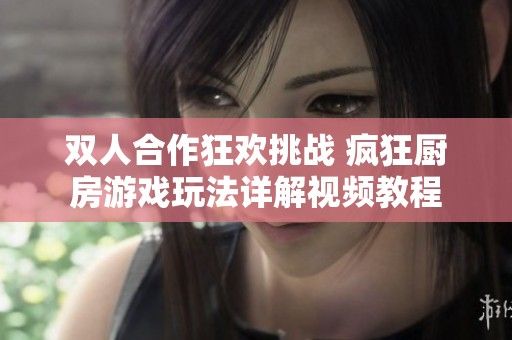 双人合作狂欢挑战 疯狂厨房游戏玩法详解视频教程