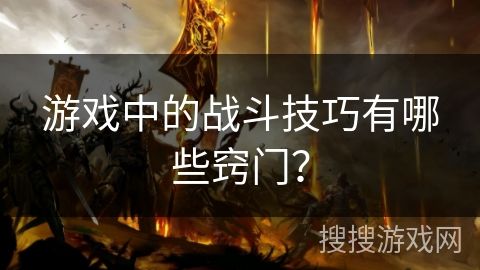 游戏中的战斗技巧有哪些窍门？
