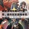 最新游戏攻略APP推荐,提升玩家游戏体验与技巧