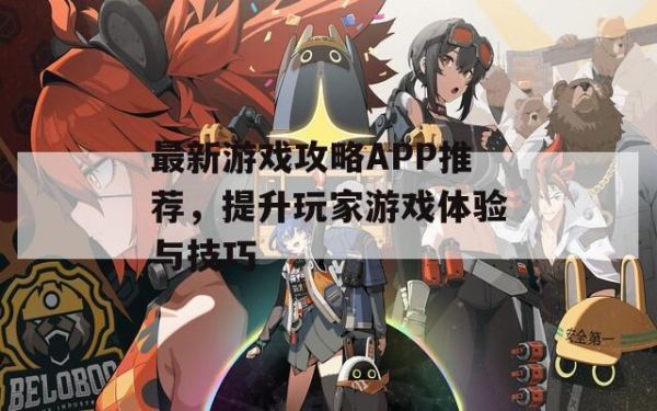 最新游戏攻略APP推荐，提升玩家游戏体验与技巧