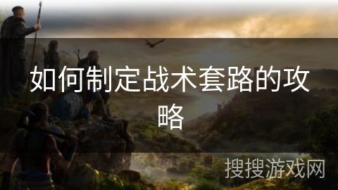 如何制定战术套路的攻略