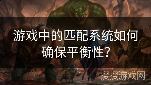 游戏中的匹配系统如何确保平衡性？