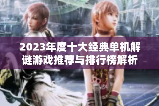 2023年度十大经典单机解谜游戏推荐与排行榜解析