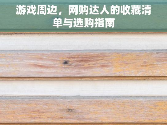 游戏周边，网购达人的收藏清单与选购指南