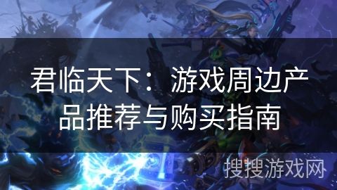 君临天下：游戏周边产品推荐与购买指南