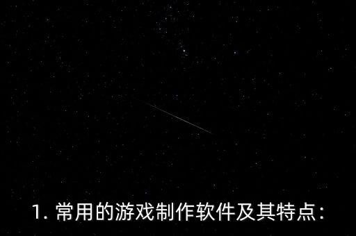 1. 常用的游戏制作软件及其特点：
