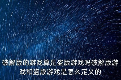 破解版的游戏算是盗版游戏吗破解版游戏和盗版游戏是怎么定义的