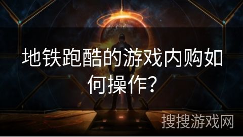 地铁跑酷的游戏内购如何操作？