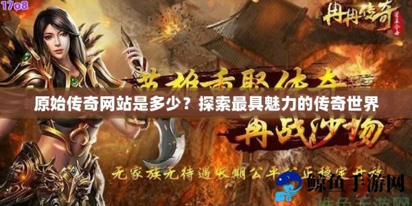 原始传奇网站是多少？探索最具魅力的传奇世界