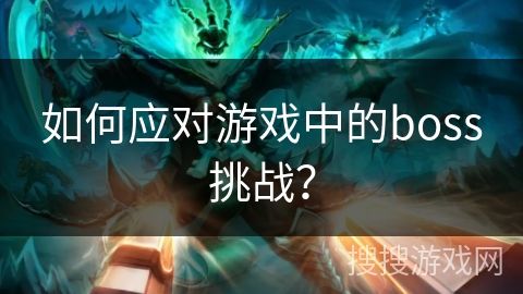 如何应对游戏中的boss挑战？