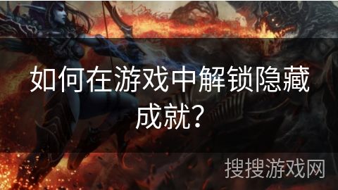 如何在游戏中解锁隐藏成就？