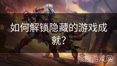 如何解锁隐藏的游戏成就？