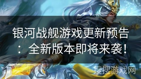 银河战舰游戏更新预告：全新版本即将来袭！