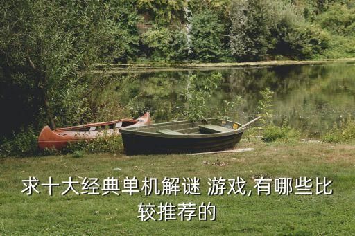 求十大经典单机解谜 游戏,有哪些比较推荐的