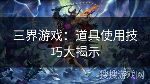 三界游戏:道具使用技巧大揭示