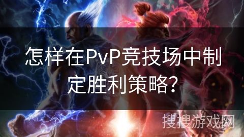 怎样在PvP竞技场中制定胜利策略？