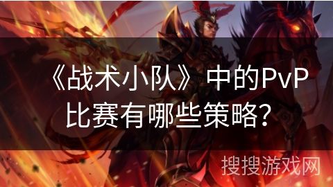 《战术小队》中的PvP比赛有哪些策略？