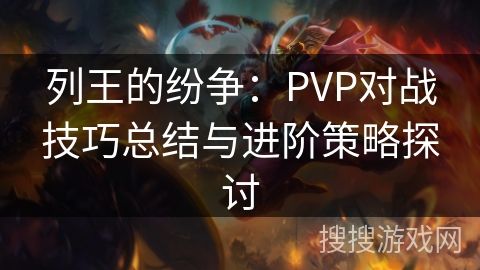 列王的纷争：PVP对战技巧总结与进阶策略探讨