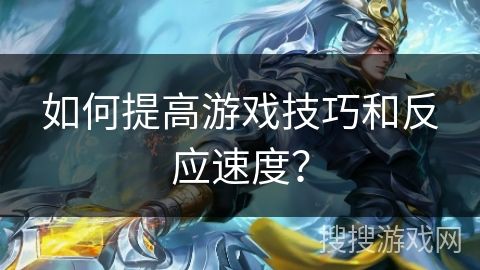 如何提高游戏技巧和反应速度?