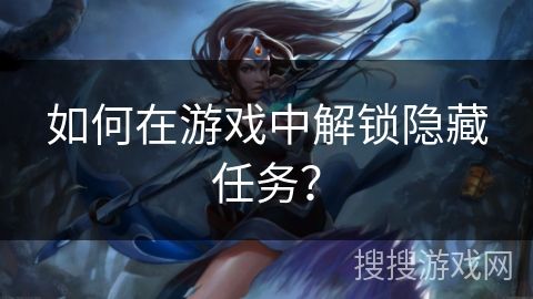 如何在游戏中解锁隐藏任务？