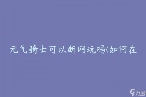 元气骑士可以断网玩吗(如何在断网情况下继续享受游戏乐趣)