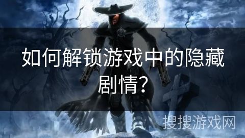如何解锁游戏中的隐藏剧情？