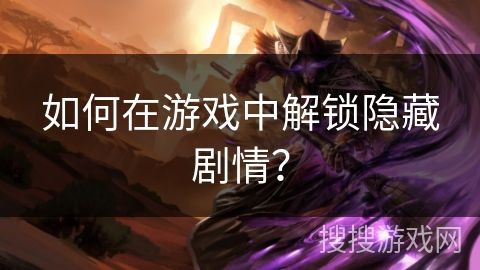 如何在游戏中解锁隐藏剧情？